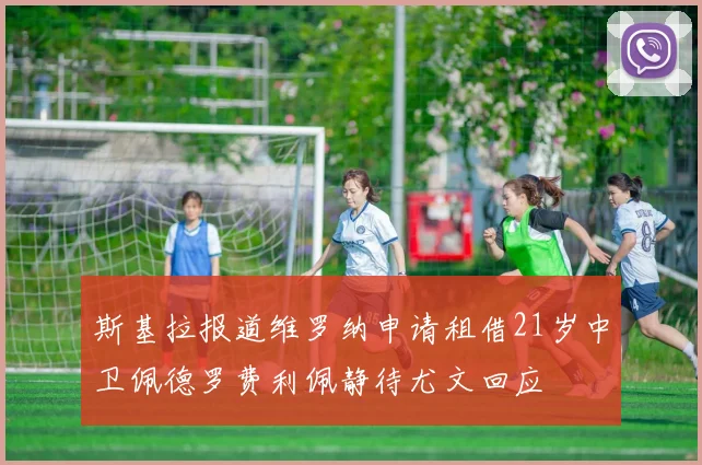 斯基拉报道维罗纳申请租借21岁中卫佩德罗费利佩静待尤文回应