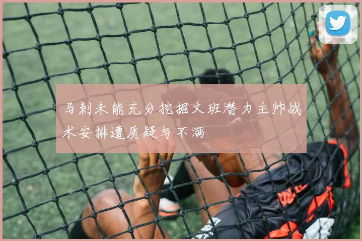 马刺未能充分挖掘文班潜力主帅战术安排遭质疑与不满
