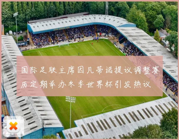 国际足联主席因凡蒂诺提议调整赛历定期举办冬季世界杯引发热议