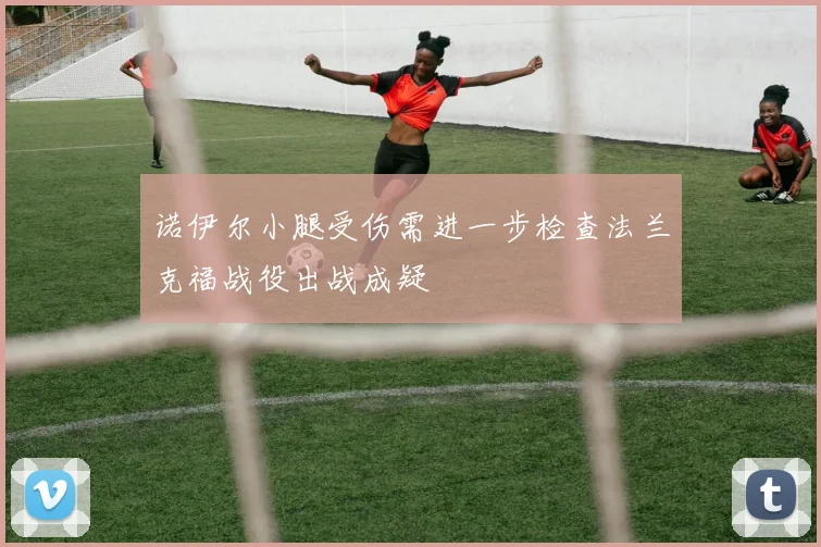 诺伊尔小腿受伤需进一步检查法兰克福战役出战成疑