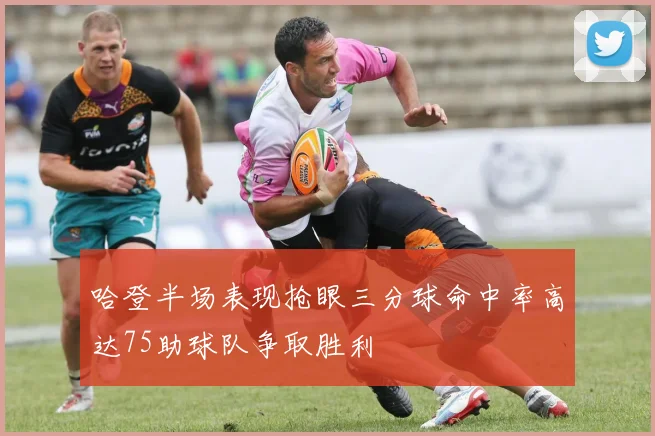 哈登半场表现抢眼三分球命中率高达75助球队争取胜利