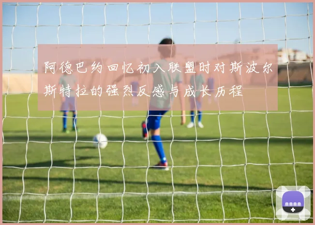 阿德巴约回忆初入联盟时对斯波尔斯特拉的强烈反感与成长历程