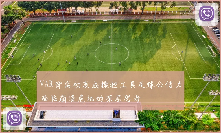 VAR背离初衷成操控工具足球公信力面临崩溃危机的深层思考