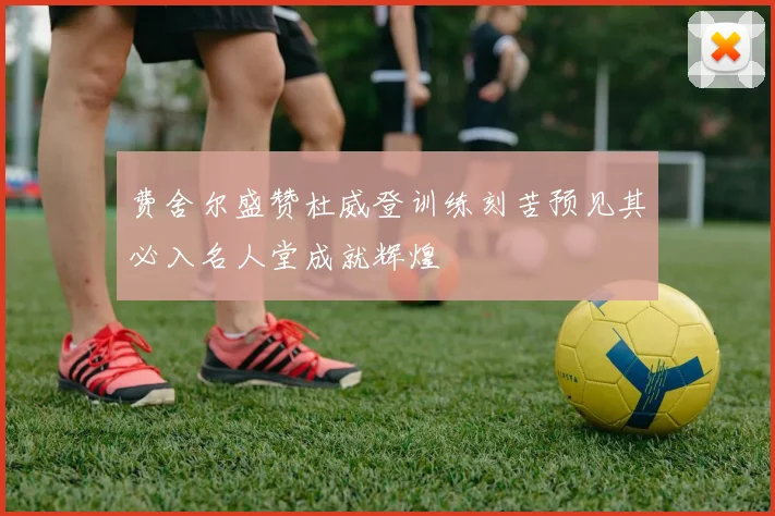 费舍尔盛赞杜威登训练刻苦预见其必入名人堂成就辉煌