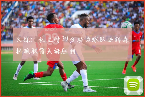 火媒：杜兰特39分助力球队逆转森林狼取得关键胜利