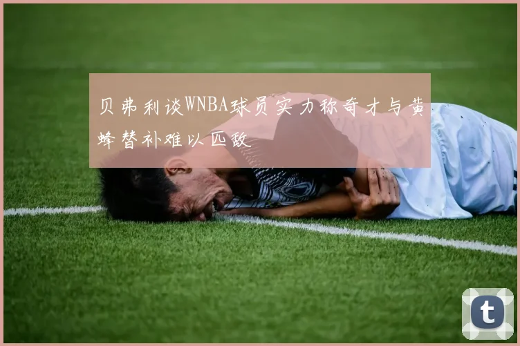 贝弗利谈WNBA球员实力称奇才与黄蜂替补难以匹敌