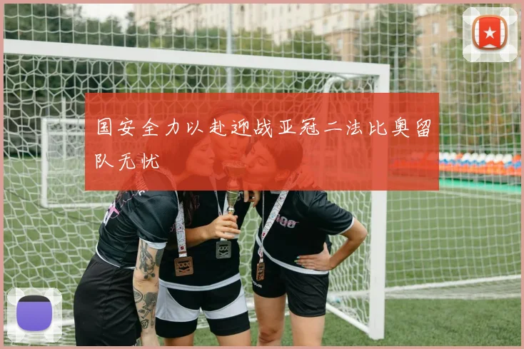 国安全力以赴迎战亚冠二法比奥留队无忧