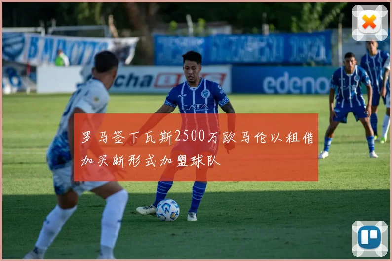 罗马签下瓦斯2500万欧马伦以租借加买断形式加盟球队
