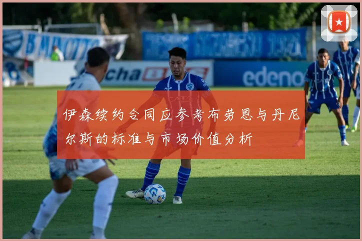 伊森续约合同应参考布劳恩与丹尼尔斯的标准与市场价值分析