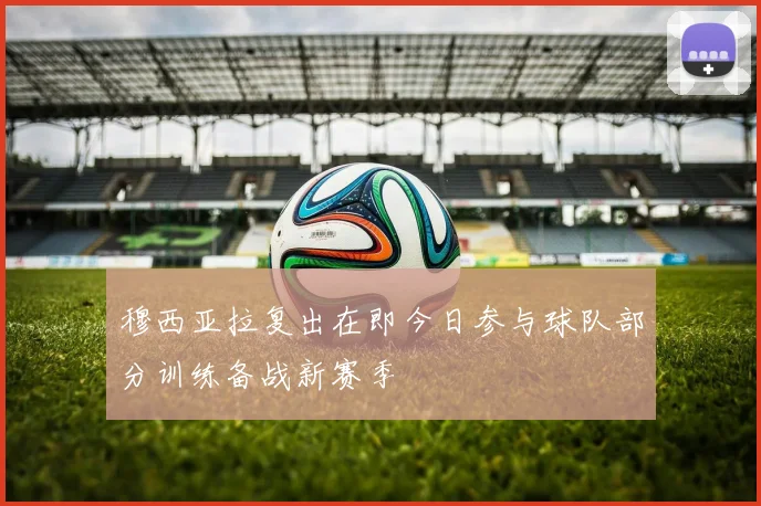 穆西亚拉复出在即今日参与球队部分训练备战新赛季