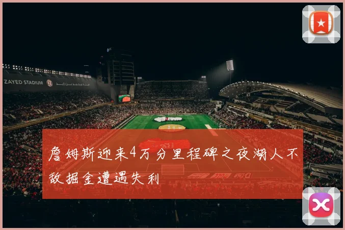 詹姆斯迎来4万分里程碑之夜湖人不敌掘金遭遇失利