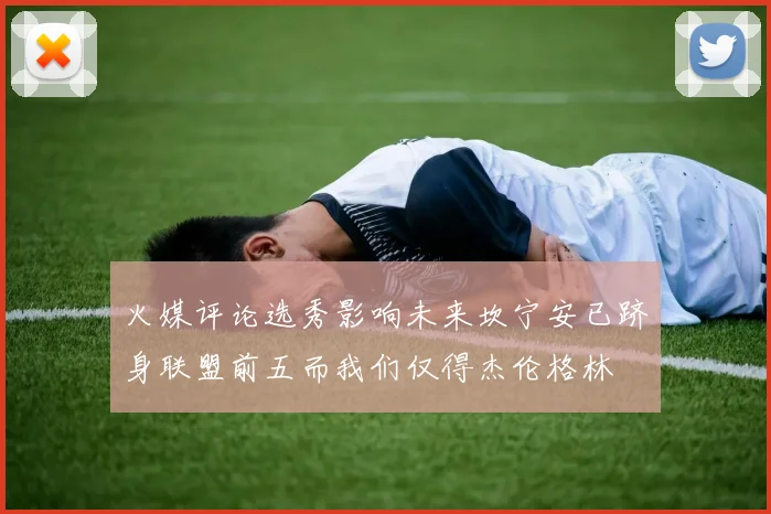 火媒评论选秀影响未来坎宁安已跻身联盟前五而我们仅得杰伦格林