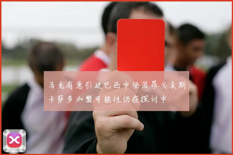 马竞有意引进巴西中场若昂戈麦斯卡萨多加盟可能性仍在探讨中