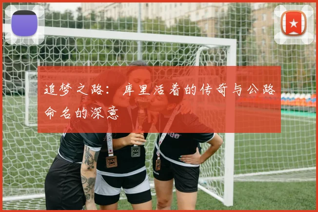 追梦之路：库里活着的传奇与公路命名的深意