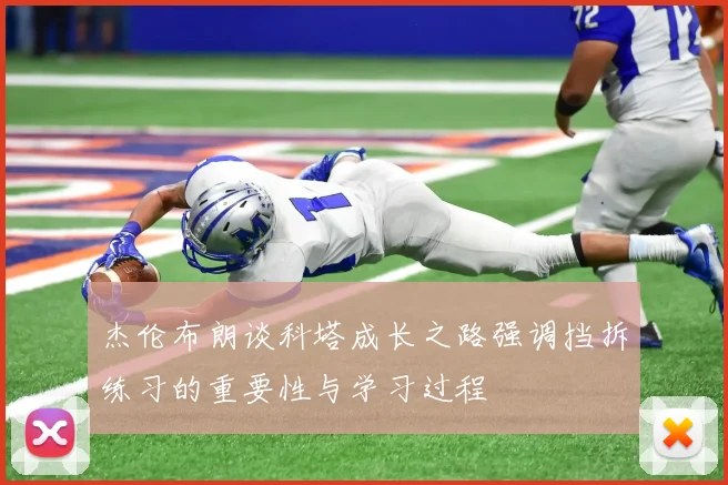 杰伦布朗谈科塔成长之路强调挡拆练习的重要性与学习过程
