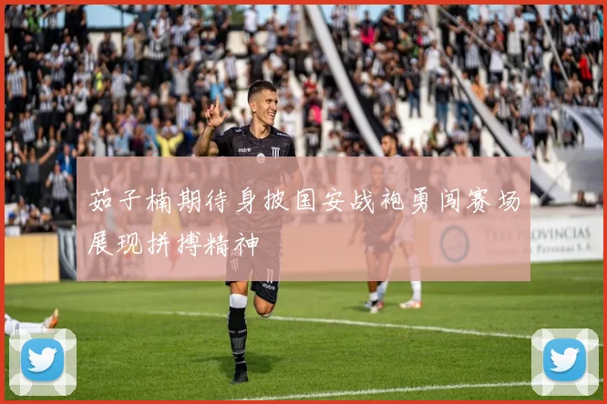 茹子楠期待身披国安战袍勇闯赛场展现拼搏精神