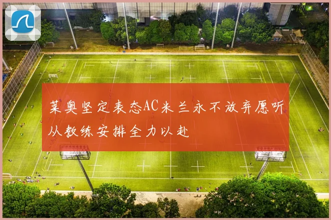 莱奥坚定表态AC米兰永不放弃愿听从教练安排全力以赴