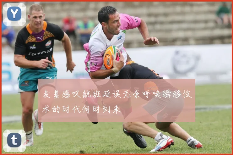麦基感叹航班延误无奈呼唤瞬移技术的时代何时到来